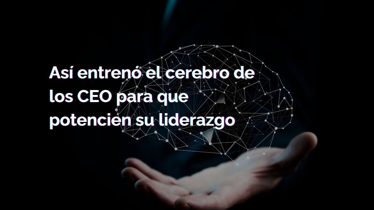 Así entreno el cerebro de los CEO para que potencien su liderazgo